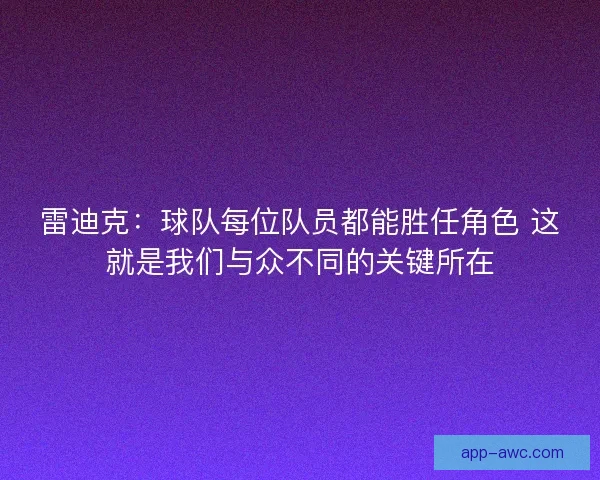 雷迪克：球队每位队员都能胜任角色 这就是我们与众不同的关键所在